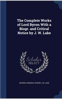 Complete Works of Lord Byron With a Biogr. and Critical Notice by J. W. Lake