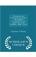 Chronicles of Pennsylvania from the English Revolution to the Peace of Aix-La-Chapelle, 1688-1748, B - Scholar's Choice Edition