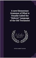 new Elementary Grammar of What is Usually Called the Hebrew Language of the Old Testament