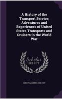 A History of the Transport Service; Adventures and Experiences of United States Transports and Cruisers in the World War