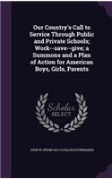 Our Country's Call to Service Through Public and Private Schools; Work--save--give; a Summons and a Plan of Action for American Boys, Girls, Parents