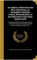 Address, Delivered in the New Court House, in Springfield, Hampden County, Massachusetts, at the Dedication of the Same, April 28, 1874