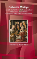 Guillaume Morlaye Second Book of Tablature for the Renaissance Guitar in Tablature and Modern Notation for Renaissance Guitar, Guitar, and Baritone Ukulele: (English)