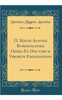 D. Magni Ausonii Burdigalensis Opera Ex Doctorum Virorum Emendatione (Classic Reprint)