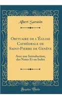 Obituaire de l'Ã?glise CathÃ©drale de Saint-Pierre de GenÃ¨ve: Avec Une Introduction, Des Notes Et Un Index (Classic Reprint): Avec Une Introduction, Des Notes Et Un Index (Classic Reprint)