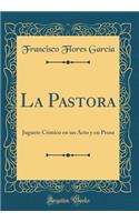 La Pastora: Juguete CÃ³mico En Un Acto Y En Prosa (Classic Reprint): Juguete CÃ³mico En Un Acto Y En Prosa (Classic Reprint)