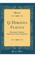 Q. Horatius Flaccus: Recensuit Codicum Selectorum Varias Scripturas (Classic Reprint)