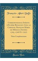 Correspondance InÃ©dite d'EusÃ¨be Renaudot Avec Le Cardinal FranÃ§ois-Marie de MÃ©dicis (AnnÃ©es 1705, 1706 Et 1707): ThÃ¨se ComplÃ©mentaire (Classic Reprint)