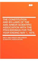 The Constitution and By-Laws of the Ann Arbor Scientific Association with the Proceedings for the Year Ending May 1, 1876.