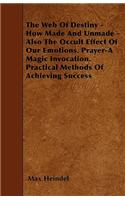 Web of Destiny - How Made and Unmade - Also the Occult Effect of our Emotions. Prayer - A Magic Invocation. Practical Methods of Achieving Success