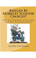 Baffled by Mobility Scooter Choices?: How to Guarantee You'll Pick the Right Mobility Scooter and Not Be Disappointed