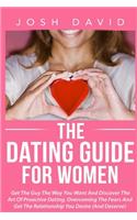 The Dating Guide For Women: Get The Guy The Way You Want And Discover The Art Of Proactive Dating. Overcoming The Fears And Get The Relationship You Desire (And Deserve)