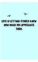 Love is letting others know how much you appreciate them. Journal