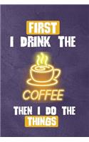 First I Drink The Coffee, Then I Do The Things