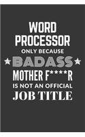 Word Processor Only Because Badass Mother F****R Is Not An Official Job Title Notebook