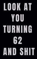 Look At You Turning 62 and Shit NoteBook Birthday Gift For Women/Men/Boss/Coworkers/Colleagues/Students/Friends.