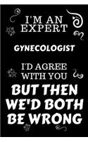 I'm An Expert Gynecologist I'd Agree With You But Then We'd Both Be Wrong