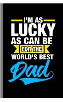I'm as Lucky as can be for the world's best Dad: Father's Day Father Papa Men Shirt Daddy I'm Lucky As Can Be World's Best Dad Gift (6"x9") Dot Grid notebook Journal to write in