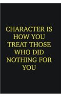 Character is how you treat those who did nothing for you