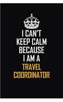 I Can't Keep Calm Because I Am A Travel Coordinator: Motivational Career Pride Quote 6x9 Blank Lined Job Inspirational Notebook Journal