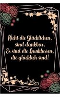 Nicht die glücklichen sind dankbar Es sind die Dankbaren die glücklich sind: Dankbarkeits-Tagebuch für mehr Achtsamkeit im DIN-A5 Format mit 120 linierten Seiten Notiere, wofür du an diesem Tag dankbar bist