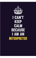 I can't Keep Calm Because I Am An Interpreter: Motivational and inspirational career blank lined gift notebook with matte finish
