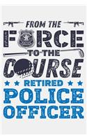 From The Force To The Course Retired Police Officer: Police Lined Notebook, Journal, Organizer, Diary, Composition Notebook, Gifts for Police Men and Women