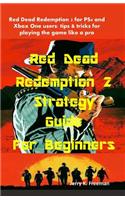 Red Dead Redemption 2 Strategy Guide for Beginners: Red Dead Redemption 2 for Ps4 and Xbox One Users: Tips & Tricks for Playing the Game Like a Pro