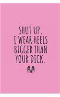 Shut Up. I Wear Heels Bigger Than Your Dick.