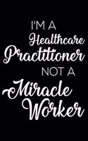 I'm a Healthcare Practitioner Not a Miracle Worker: 6x9 Notebook, Ruled, Funny Writing Notebook, Journal for Work, Daily Diary, Planner, Organizer for Healthcare Practitioners