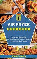 Air Fryer Cookbook: Save Time and Serve Affordable and Healthy Meals for the Whole Family