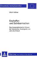 Erschaffen Und Sichtbarmachen: Das Theateraesthetische Wissen Der Historischen Avantgarde Von Jarry Bis Artaud(14 Europaeische Hochschulschriften / European University Studie)