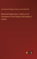 Baptismal Regeneration, a Notice of 'An Examination of the Charge of the Bishop of London'