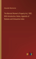 Married Women's Property Act, 1882. With Introduction, Notes, Appendix of Statutes and Exhaustive Index
