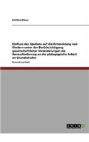 Einfluss des Spielens auf die Entwicklung von Kindern unter der Berücksichtigung gesellschaftlicher Veränderungen als Herausforderung an die pädagogische Arbeit an Grundschulen