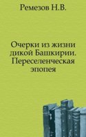 Ocherki iz zhizni dikoj Bashkirii. Pereselencheskaya epopeya