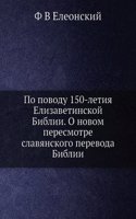 Po povodu 150-letiya Elizavetinskoj Biblii. O novom peresmotre slavyanskogo perevoda Biblii