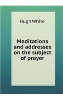 Meditations and Addresses on the Subject of Prayer