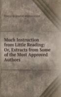 Much Instruction from Little Reading: Or, Extracts from Some of the Most Approved Authors .