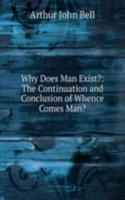 Why Does Man Exist?: The Continuation and Conclusion of Whence Comes Man?