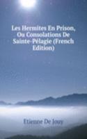 Les Hermites En Prison, Ou Consolations De Sainte-Pelagie (French Edition)