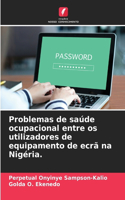 Problemas de saúde ocupacional entre os utilizadores de equipamento de ecrã na Nigéria.