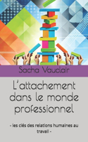 L'attachement dans le monde professionnel: - les clés des relations humaines au travail -