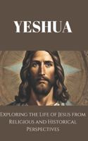 Yeshua: Exploring the Life of Jesus from Religious and Historical Perspectives