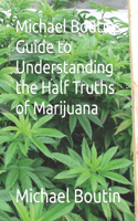 Michael Boutins Guide to Understanding the Half Truths of Marijuana