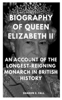 Biography of Queen Elizabeth II: An Account Of The Longest Reigning Monarch In British History