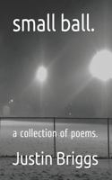 small ball.: a collection of poems.