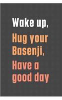 Wake up, Hug your Basenji, Have a good day