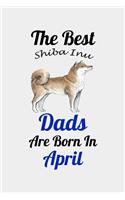 The Best Shiba Inu Dads Are Born In April: Unique Notebook Journal For Shiba Inu Owners and Lovers, Funny Birthday NoteBook Gift for Women, Men, Kids, Boys & Girls./ Great Diary Blank Lined P