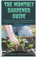 The Monthly Gardener Guide: The Guide for Every Gardener for Each Month of the Year to Know What Is Necessary
